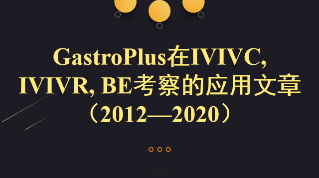 GastroPlus在IVIVC, IVIVR, BE考察的應(yīng)用文章（2012—2020）