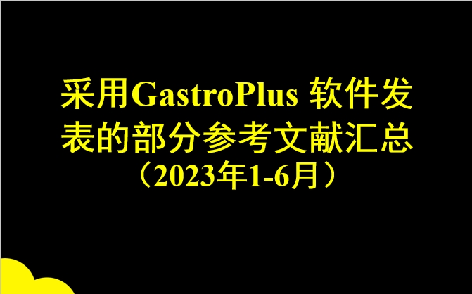 采用GastroPlus 軟件發(fā)表的部分參考文獻(xiàn)匯總（2023年1-6月）