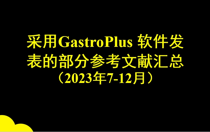 采用GastroPlus 軟件發(fā)表的部分參考文獻(xiàn)匯總 （2023年7-12月）